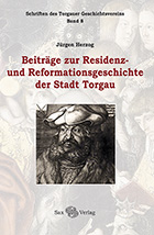 Beiträge zur Residenz- und Reformationsgeschichte der Stadt Torgau